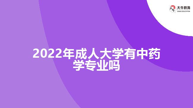 2022年成人大学有中药学专业吗