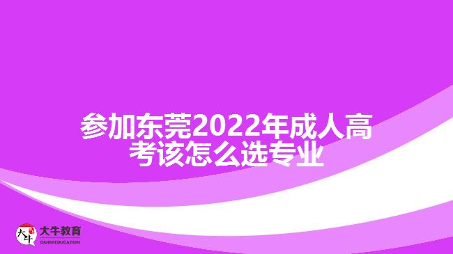 参加东莞2022年成人高考该怎么选专业