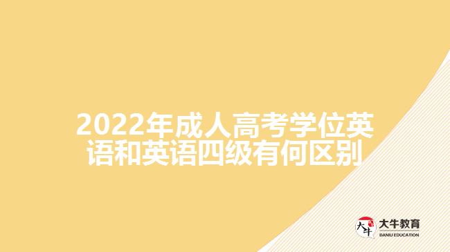 2022年成人高考学位英语和英语四级有何区别