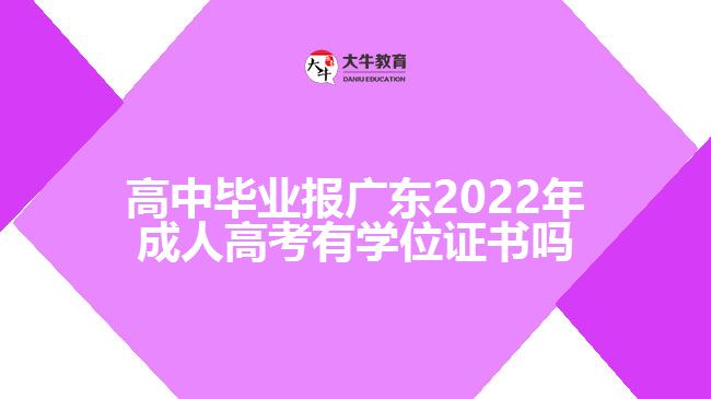 高中毕业报广东2022年成人高考有学位证书吗