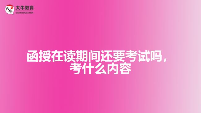 函授在读还要考试吗，考什么内容
