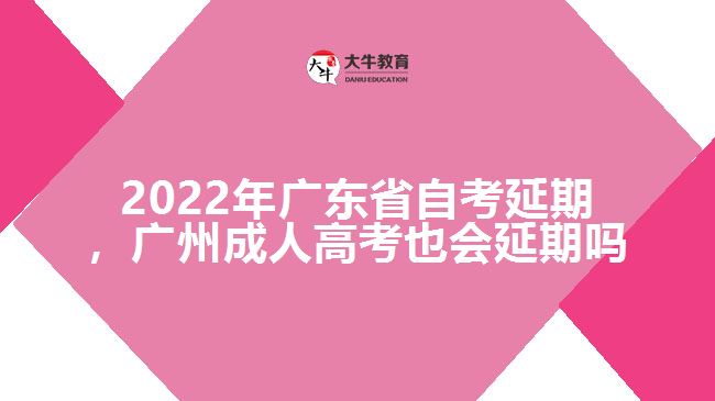 2022年广东省自考延期，广州成人高考也会延期吗
