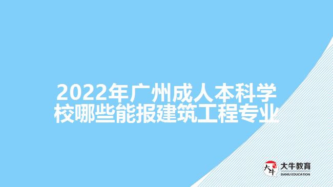 2022年广州成人本科学校哪些能报建筑工程专业