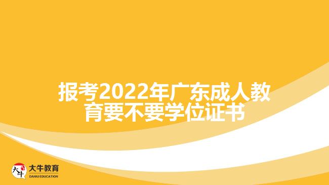 报考2022年广东成人教育要不要学位证书