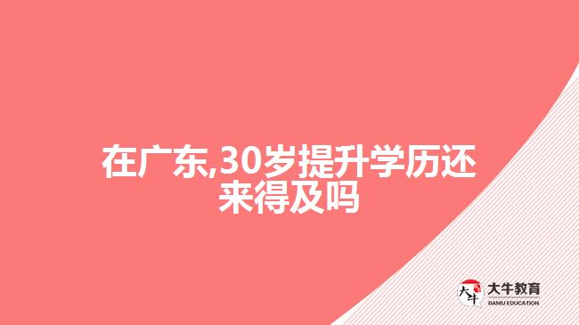 在广东,30岁提升学历还来得及吗