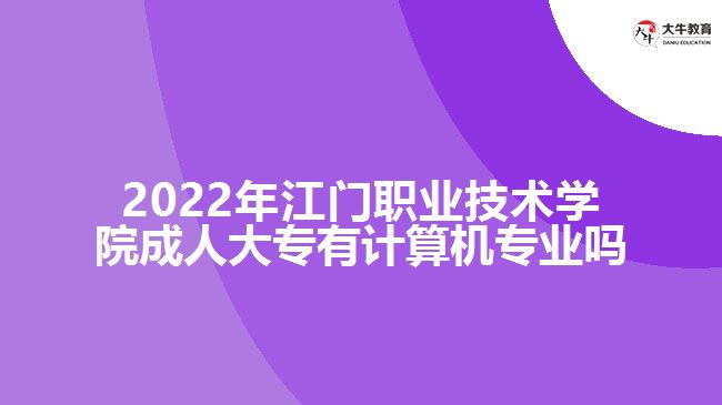 2022年江门职业技术学院成人大专有计算机专业吗