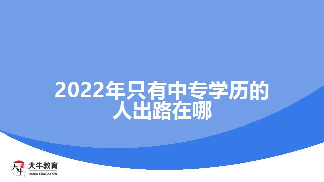 2022年只有中专学历的人出路在哪