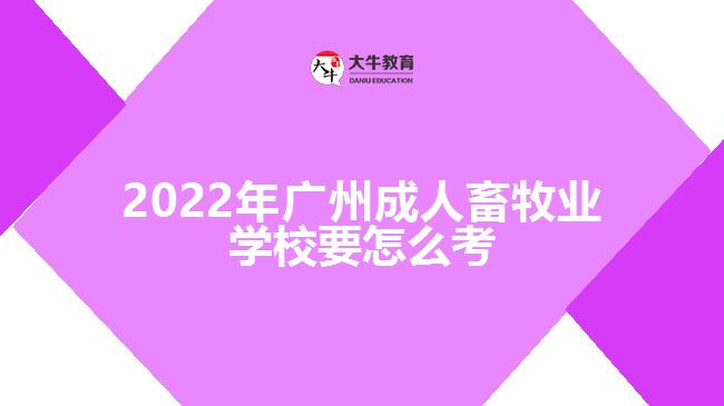 2022年广州成人畜牧业学校要怎么考