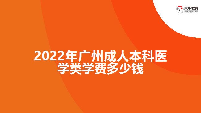 2022年广州成人本科医学类学费多少钱