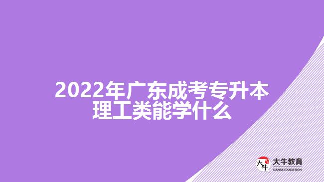 2022年广东成考专升本理工类能学什么