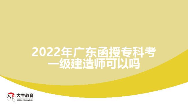 2022年广东函授专科考一级建造师可以吗