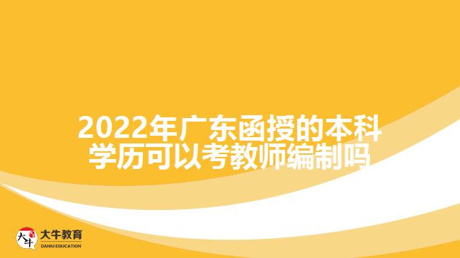 2022年广东函授的本科学历可以考教师编制吗