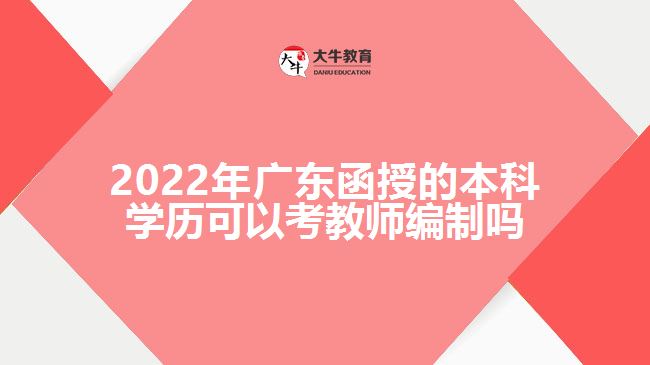 2022年广东函授的本科学历可以考教师编制吗