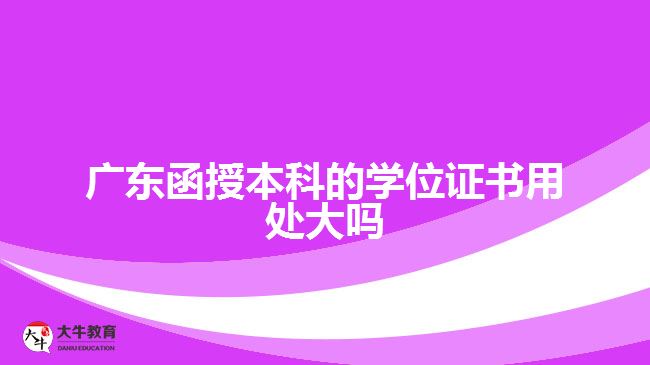 广东函授本科的学位证书用处大吗