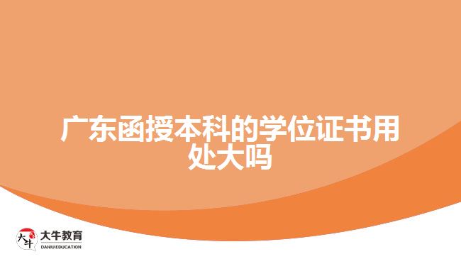 广东函授本科的学位证书用处大吗