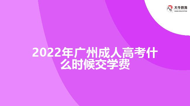 2022年广州成人高考什么时候交学费