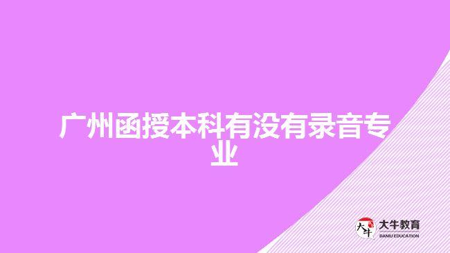 广州函授本科有没有录音专业