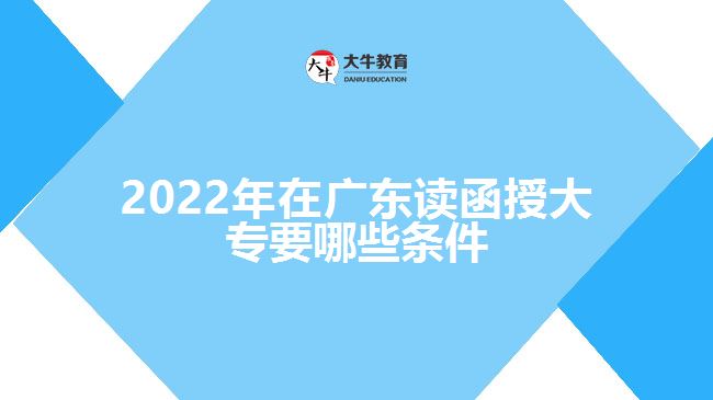 2022年在广东读函授大专要哪些条件