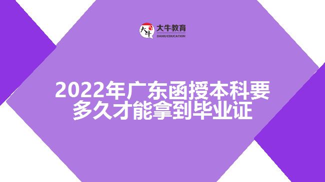 2022年广东函授本科要多久才能拿到毕业证