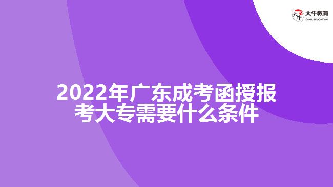 2022年广东成考函授报考大专需要什么条件