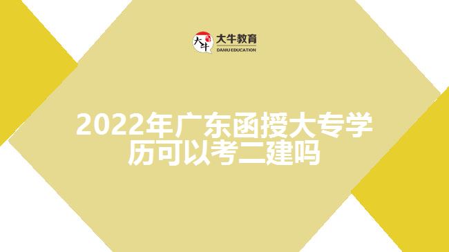 2022年广东函授大专学历可以考二建吗