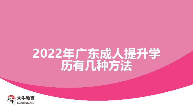 2022年广东成人提升学历有几种方法