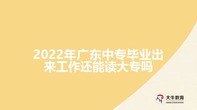 2022年广东中专毕业出来工作还能读大专吗