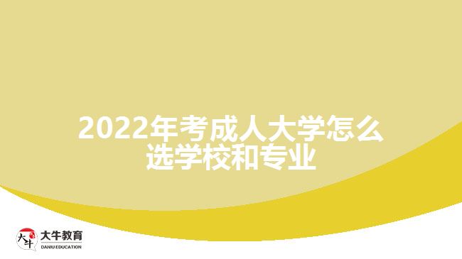 2022年考成人大学怎么选学校和专业