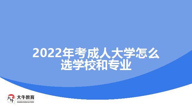 2022年考成人大学怎么选学校和专业