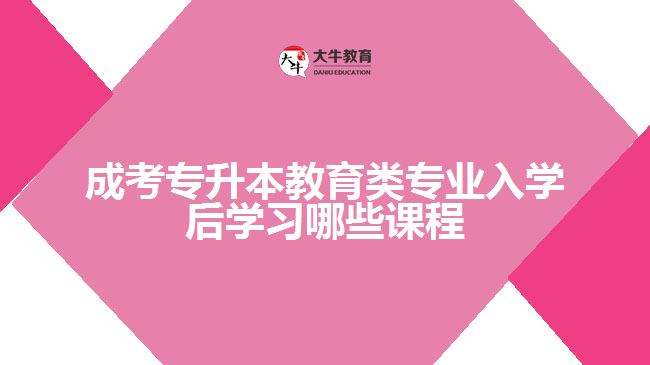 成考专升本教育类专业入学后学习哪些课程