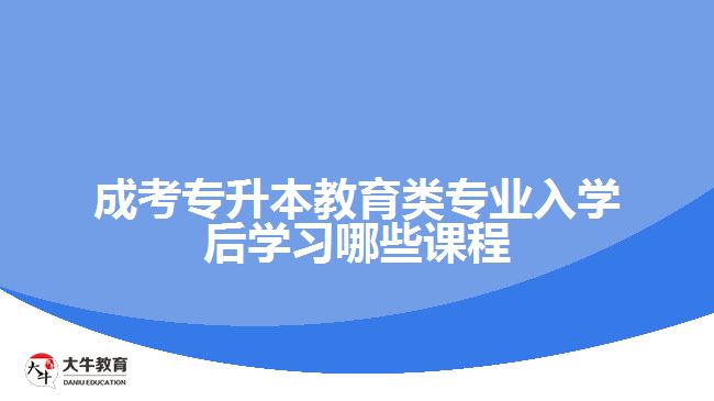 成考教育类专业入学后学习哪些课程