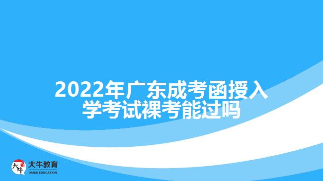 2022年广东成考函授入学考试裸考能过吗