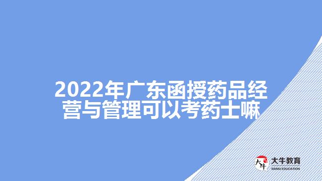 2022年广东函授药品经营与管理可以考药士嘛