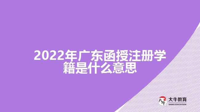 2022年广东函授注册学籍是什么意思