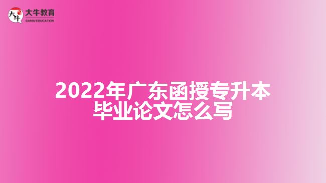 2022年广东函授专升本毕业论文怎么写