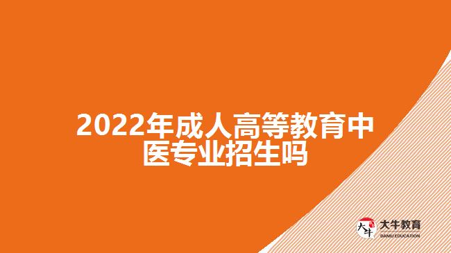 2022年成人高等教育中医专业招生吗