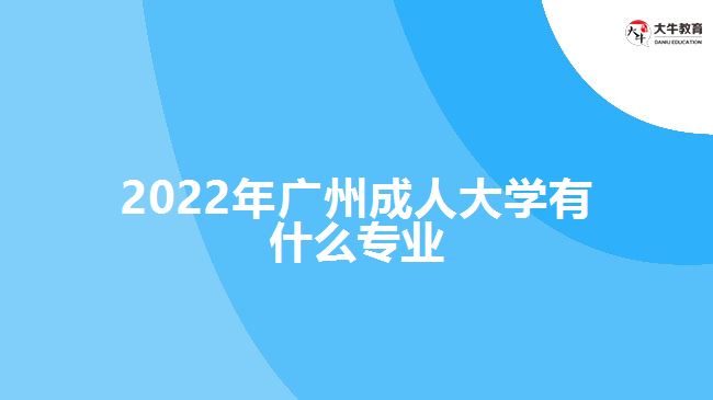 2022年广州成人大学有什么专业