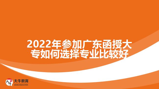 2022年参加广东函授大专如何选择专业比较好