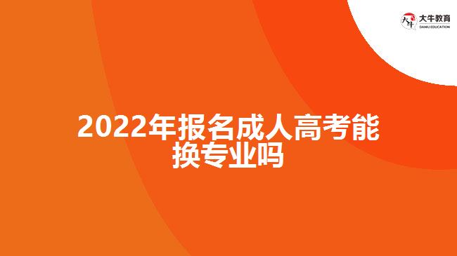 2022年报名成人高考能换专业吗
