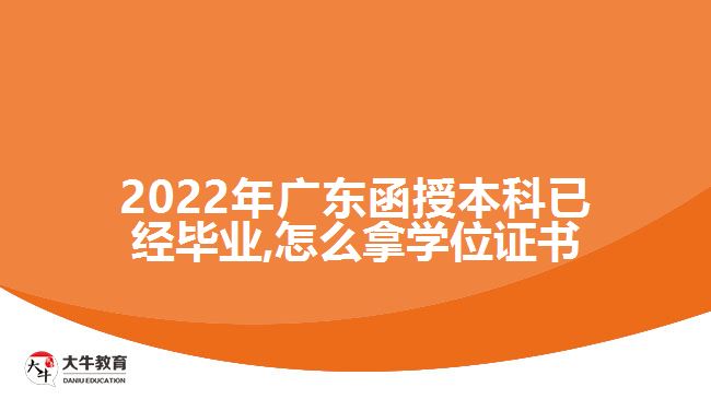 2022年广东函授本科已经毕业,怎么拿学位证书