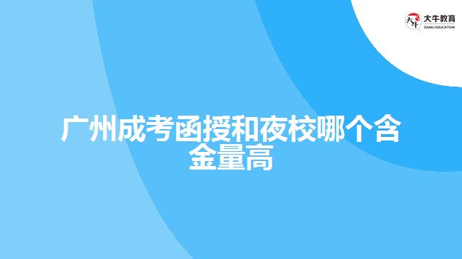 广州成考函授和夜校哪个含金量高