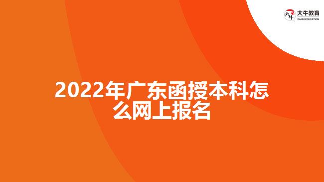 2022年广东函授本科怎么网上报名