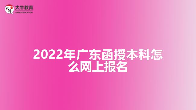 2022年广东函授本科怎么网上报名