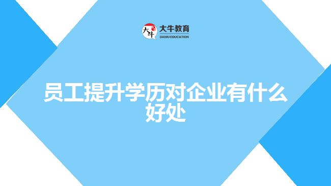 员工提升学历对企业有什么好处