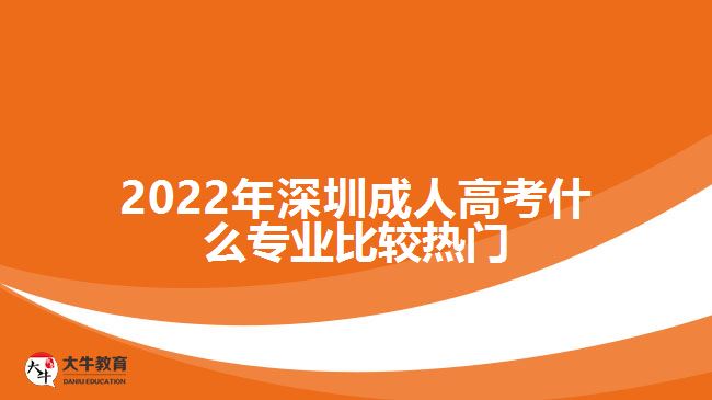 深圳成人高考什么专业比较热门