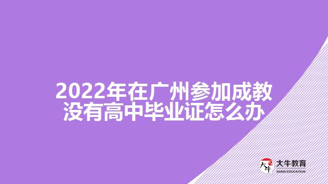 在广州参加成教没有高中毕业证怎么办