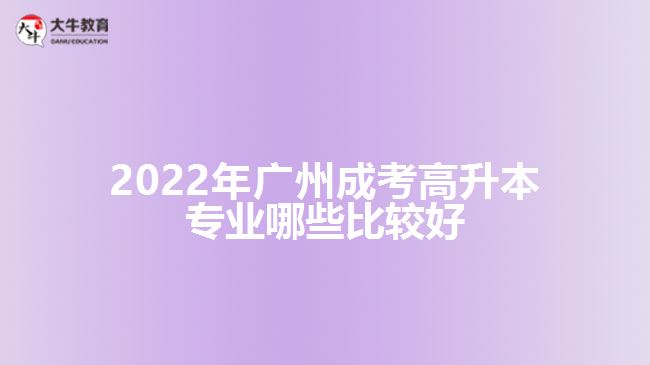 广州成考高升本专业哪些比较好