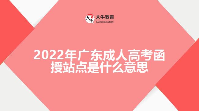 广东成人高考函授站点是什么意思
