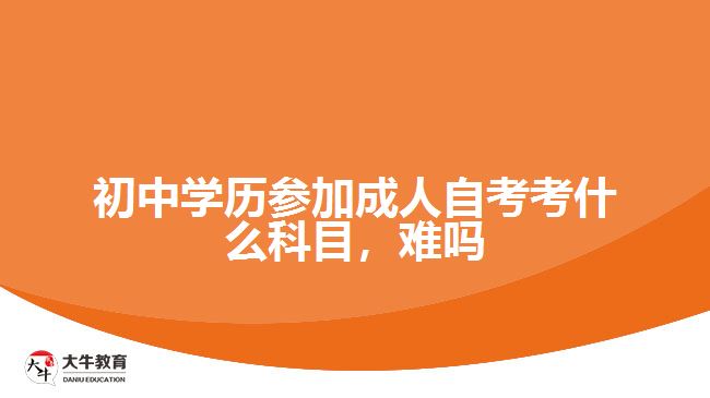 初中学历参加成人自考考什么科目，难吗