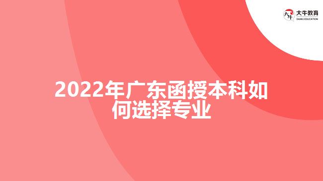 2022年广东函授本科如何选择专业